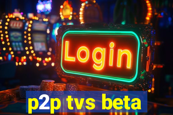 p2p tvs beta